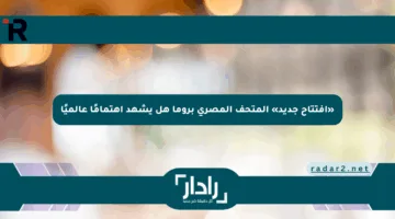 «افتتاح جديد» المتحف المصري بروما هل يشهد اهتمامًا عالميًا